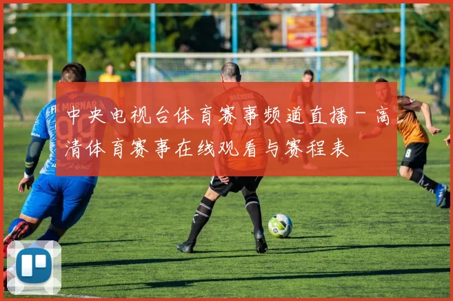 中央电视台体育赛事频道直播 - 高清体育赛事在线观看与赛程表