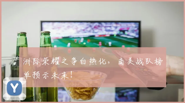 洲际荣耀之争白热化,南美战队榜单预示未来!