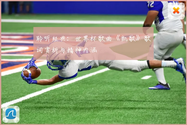 聆听经典:世界杯歌曲《凯歌》歌词赏析与精神内涵