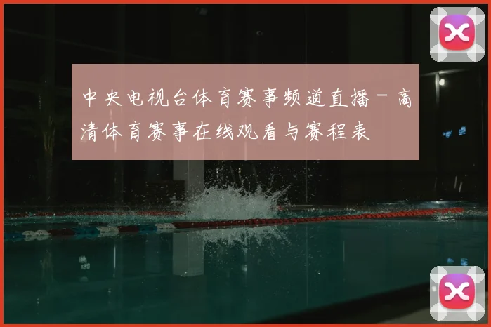 中央电视台体育赛事频道直播 - 高清体育赛事在线观看与赛程表