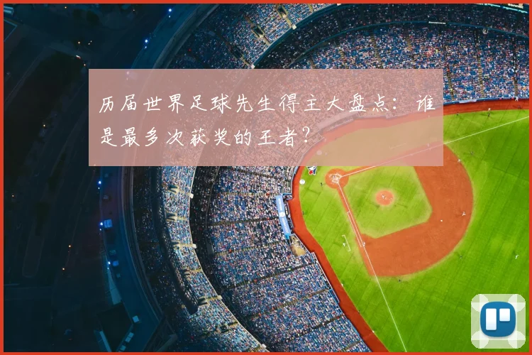历届世界足球先生得主大盘点：谁是最多次获奖的王者？