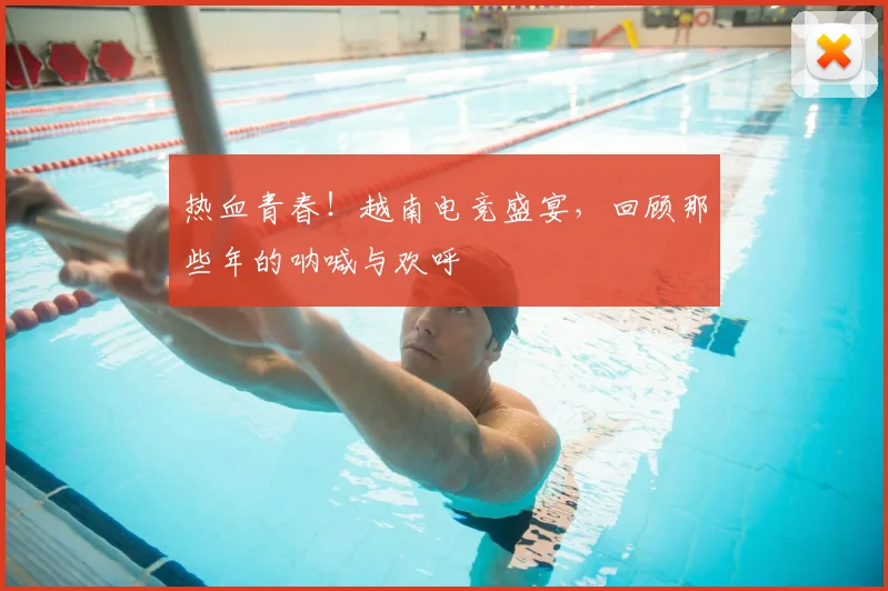 热血青春！越南电竞盛宴，回顾那些年的呐喊与欢呼
