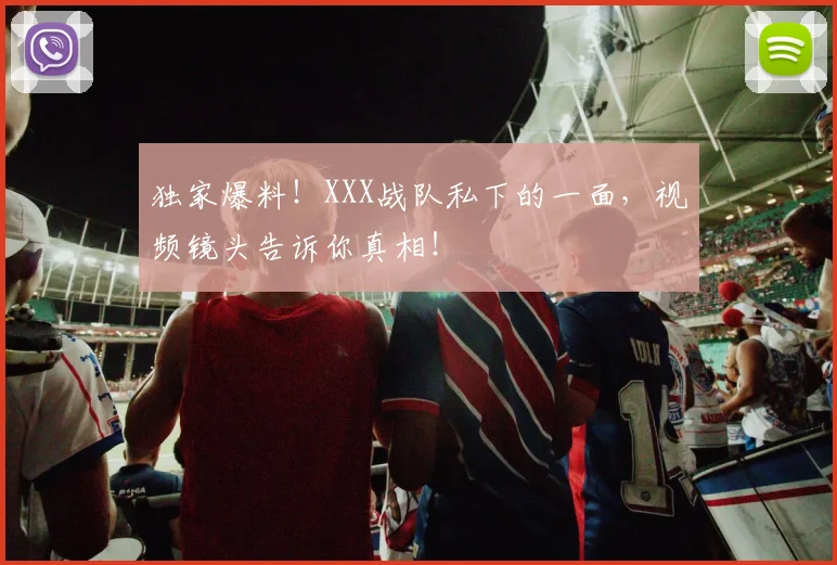 独家爆料!XXX战队私下的一面,视频镜头告诉你真相!