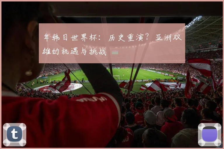 年韩日世界杯：历史重演？亚洲双雄的机遇与挑战