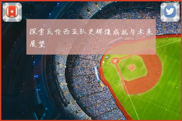 探索瓦伦西亚队史辉煌成就与未来展望