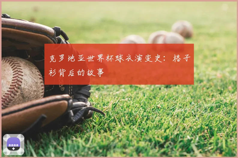 克罗地亚世界杯球衣演变史：格子衫背后的故事
