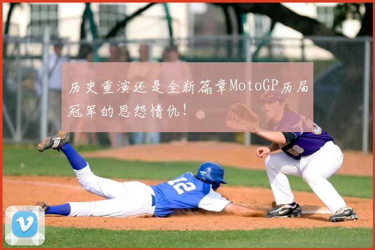 历史重演还是全新篇章MotoGP历届冠军的恩怨情仇!