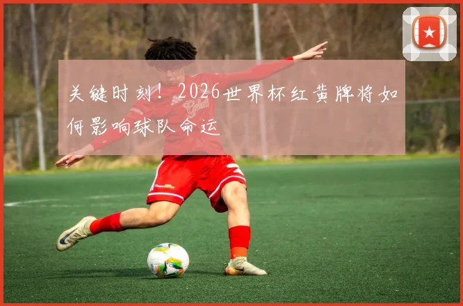 关键时刻!2026世界杯红黄牌将如何影响球队命运