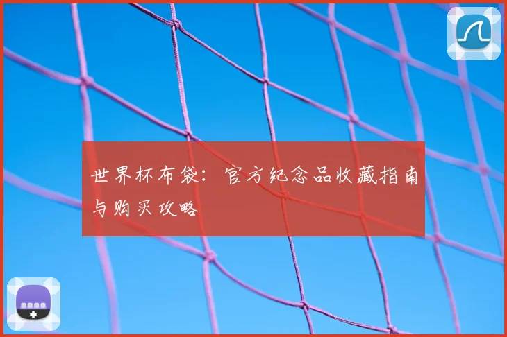 世界杯布袋：官方纪念品收藏指南与购买攻略