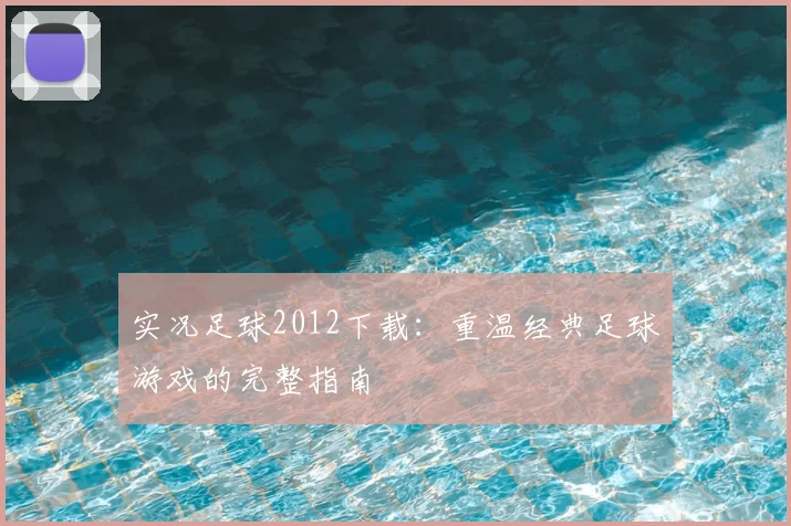 实况足球2012下载:重温经典足球游戏的完整指南