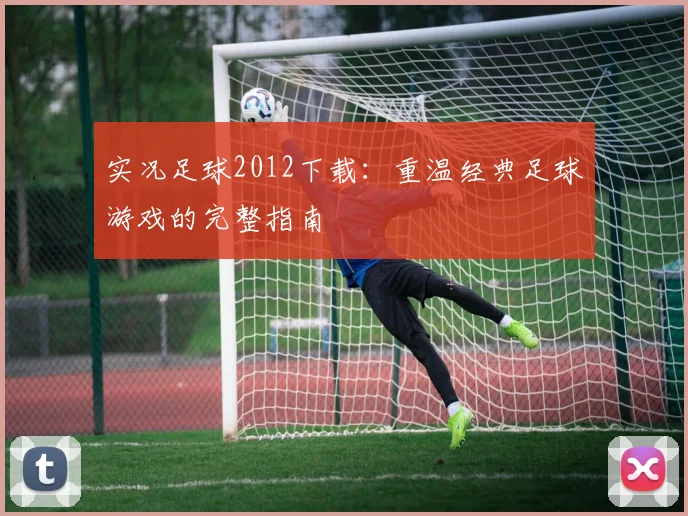 实况足球2012下载：重温经典足球游戏的完整指南