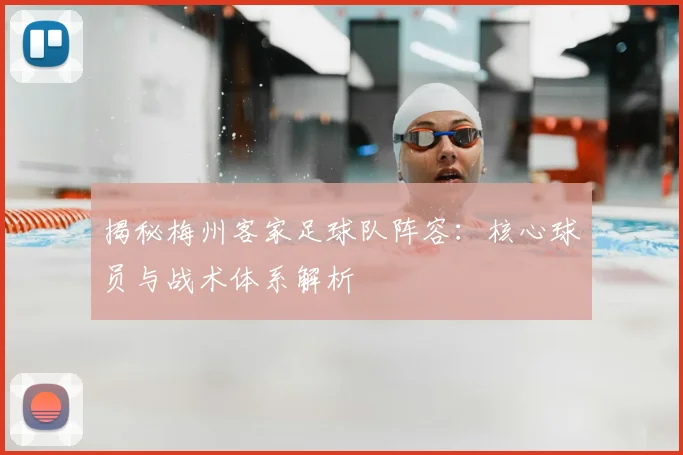 揭秘梅州客家足球队阵容:核心球员与战术体系解析