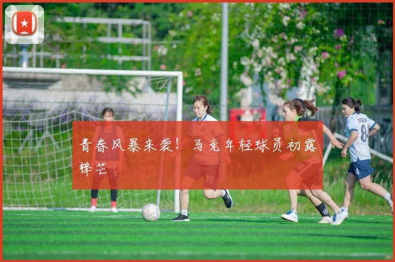 青春风暴来袭！马竞年轻球员初露锋芒